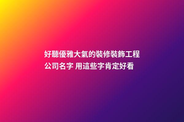 好聽優雅大氣的裝修裝飾工程公司名字 用這些字肯定好看-第1張-公司起名-玄機派